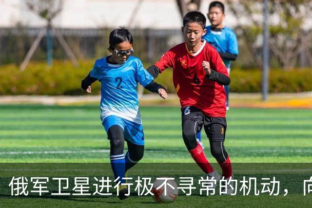 俄军卫星进行极不寻常的机动，向一颗支持乌克兰的北约卫星靠近