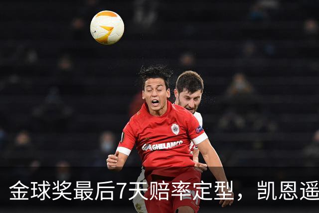 金球奖最后7天赔率定型,凯恩遥遥领先,梅西意外跌至第四
