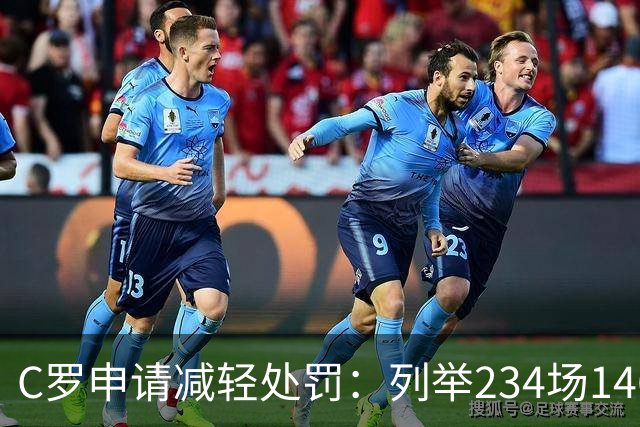 C罗申请减轻处罚：列举234场146球、35冠5金球等成就，葡足协认可